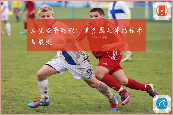 后克洛普时代：重金属足球的传承与裂变
