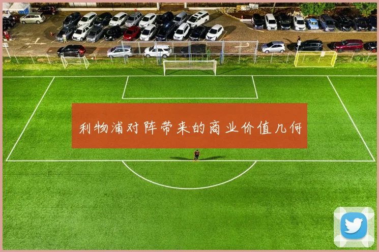 利物浦对阵带来的商业价值几何