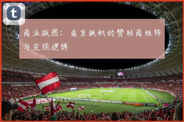 商业版图：南京枫帆的赞助商矩阵与变现逻辑