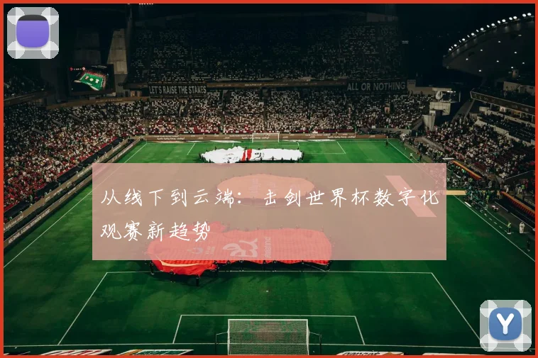 从线下到云端：击剑世界杯数字化观赛新趋势