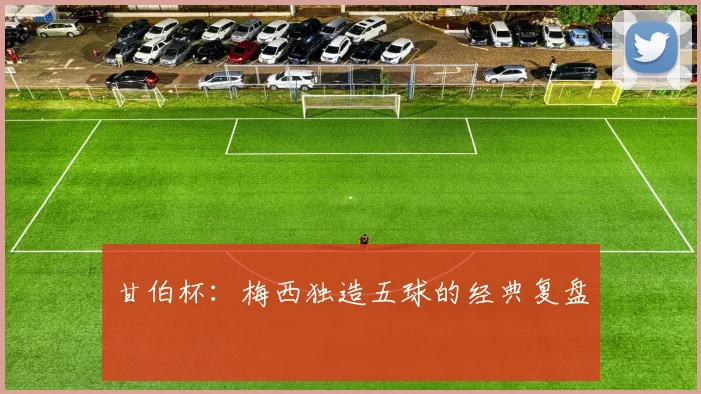 甘伯杯：梅西独造五球的经典复盘