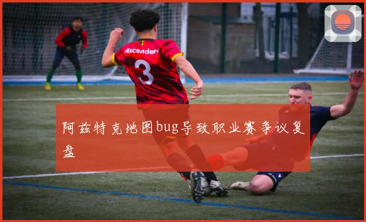 阿兹特克地图bug导致职业赛争议复盘