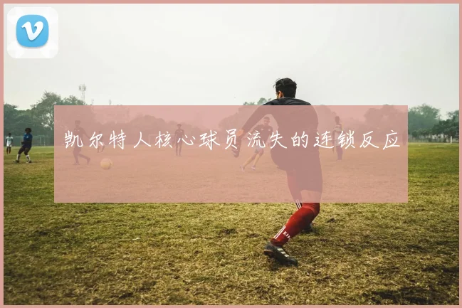 凯尔特人核心球员流失的连锁反应