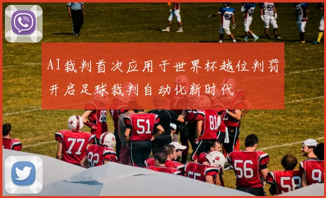 AI裁判首次应用于世界杯越位判罚开启足球裁判自动化新时代