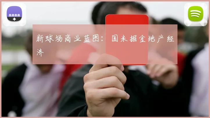 新球场商业蓝图：国米掘金地产经济