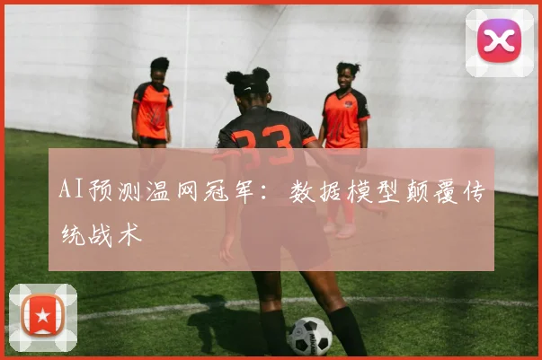 AI预测温网冠军：数据模型颠覆传统战术