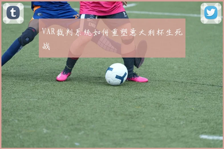 VAR裁判系统如何重塑意大利杯生死战