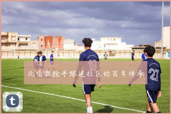 北伦敦枪手球迷社区的百年传承