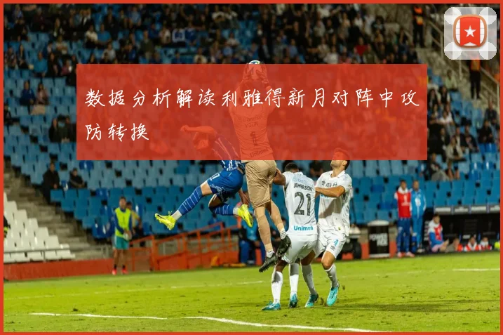 数据分析解读利雅得新月对阵中攻防转换
