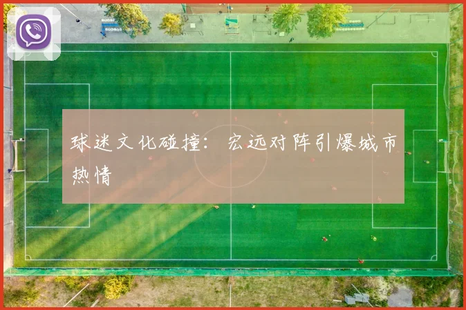 球迷文化碰撞：宏远对阵引爆城市热情