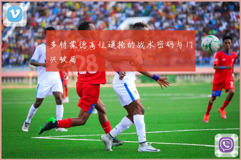 多特蒙德高位逼抢的战术密码与门兴破局